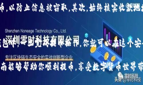 提币到小狐钱包的过程相对简单，但需要注意一些关键步骤以确保安全和准确性。下面将详细介绍如何将币提取到小狐钱包中，确保你能够顺利完成操作。

步骤一：准备工作
在进行提币之前，请确保你已经有一个注册且通过验证的小狐钱包账号。在你的小狐钱包中，你还需要找到你的钱包地址。这一地址是你提币时最重要的信息，它就像是银行账户的号码，用于接收你转账的任何数字资产。

步骤二：获取小狐钱包地址
打开你的小狐钱包应用，登录你的账户。点击主界面上的“接收”按钮，这通常会显示一个二维码及一个文本地址。复制这个地址，确保没有多余的空格，以免在提币时出现错误。如果你是通过二维码扫描接收，也要确认扫描的是正确的地址。

步骤三：选择提币平台
接下来，你需要选择一个支持提币的交易平台或钱包，并登录到这个平台。常用的如火币、币安等交易平台，都有相应的操作界面。在这些平台里，找到提币或提现选项，通常在资产或账户管理的栏目下。

步骤四：填写提币信息
在提币页面上，你需要选择要提取的币种。不同的币种可能有不同的提币流程，因此确保你选择的是与你在小狐钱包中希望接收的币种一致。然后，粘贴之前复制的小狐钱包地址到提币地址框中，务必再次检查地址的正确性。

步骤五：确认提币数量和手续费
输入你想要提取的数量，并查看交易所显示的手续费。不同的平台手续费可能不同，这是提币时需要考虑的重要因素。确保你有足够的余额来支付提币手续费，并且提币金额符合交易所的最低提币要求。

步骤六：进行安全验证
在大多数交易所，提币操作会需要进行额外的安全验证，比如发送验证码到你的注册邮箱或手机。确保你可以及时访问你注册的邮箱或手机，以便顺利完成这个步骤。

步骤七：确认提币
完成安全验证后，你可能会收到一封确认邮件，提醒你确认提币申请。检查邮件内容，如果信息无误，点击确认链接。如果没有收到确认邮件，建议重新检查你的邮箱垃圾箱，确保不会错过重要的通知。

步骤八：等待提币到账
提币申请提交后，交易所会处理你的请求。这个过程的时间可能因平台而异，从几分钟到数小时不等。你可以在提币记录中实时查看提币状态。如果等待时间过长，建议联系该平台的客服进行查询。

步骤九：确认到账
提币到账后，打开你的小狐钱包，检查你的账户余额是否已更新。如果没有及时到账，也不要过于急躁，查看区块链浏览器确认该交易是否被打包和确认。了解区块链的状态，有助于判断提币的进度。

注意事项
在提币过程中，有几点注意事项需要提醒你：首先，始终确保你在信任的设备上操作, 不要在公共场所的Wi-Fi网络下完成提币，以防止信息被窃取。其次，始终核实收款地址的准确性，建议进行小额测试转账，确保链上没有问题再进行大额转账。最后，保持对交易平台的警惕，遵循最好的安全实践。

总结
提币到小狐钱包是一项相对简单的操作，只要跟随以上步骤，确保每一步的准确性，就能安全地将你的加密资产转移到小狐钱包中。一旦完成提币操作，你就可以在这个安全的钱包中放心地存储和管理你的数字资产了。 

总之，请始终保持对交易安全的高度警惕，定期更新你的安全设置，使用强密码和双重认证，以确保你的资产安全。希望这篇指南能够帮助你顺利提币，享受数字货币世界带来的便利与乐趣！