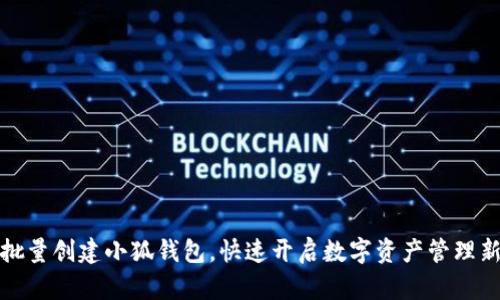 一键批量创建小狐钱包，快速开启数字资产管理新体验