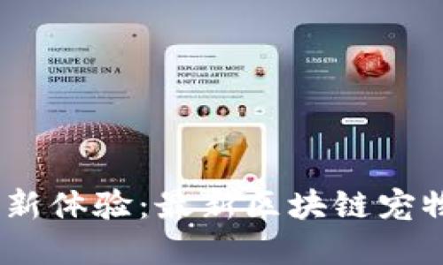 畅享数字宠物新体验：最新区块链宠物APP引领潮流