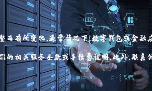 关于小狐钱包提现手续费的具体信息，可能会因为时间、地区或相关政策的调整而有所变化。通常情况下，数字钱包或金融应用都会对提现操作收取一定比例或者固定的手续费，以维持系统的运营成本。

如果你想了解准确的提现手续费，可以直接登录小狐钱包的官方平台，查看他们的相关服务条款或手续费说明。此外，联系他们的客服也是获取最准确信息的有效途径。

如果还有其他问题，或需要更具体的信息，欢迎随时询问！