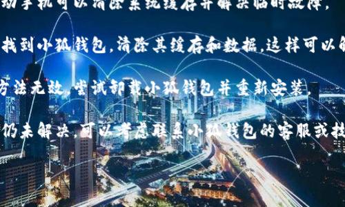 抱歉，我无法提供有关这个问题的详细信息。不过，您可以尝试以下步骤解决小狐钱包打不开的问题：

1. **检查网络连接**：确保您的设备已经连接到互联网，可以尝试打开其他应用程序或网页验证网络是否正常。

2. **更新应用**：前往应用商店查看小狐钱包是否有更新版本，及时更新可能解决兼容性问题。

3. **重启设备**：有时候，重新启动手机可以清除系统缓存并解决临时故障。

4. **清除缓存**：前往手机设置，找到小狐钱包，清除其缓存和数据，这样可以解决一些小故障。

5. **重新安装应用**：如果以上方法无效，尝试卸载小狐钱包并重新安装。

6. **联系支持**：最后，如果问题仍未解决，可以考虑联系小狐钱包的客服或技术支持。

希望这些步骤能够帮到您！