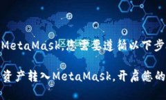 要将资产转入MetaMask，您需要遵循以下步骤：##
