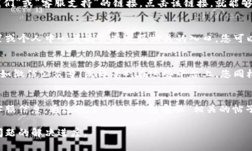 在查询“小狐钱包客服”的信息时，您可以通过以下几种方式找到相关客服联系方式：

官网查询
首先，访问小狐钱包的官方网站。在网站的主页上，通常会有一个“联系我们”或“客服支持”的链接。点击该链接，就能够找到官方客服的联系方式，包括电话、在线客服聊天窗口或邮件地址。

移动应用内的客服
如果您已经下载并安装了小狐钱包的移动应用，打开应用后，通常在设置或个人中心页面会有客服相关的入口。您可以直接在应用内选择“在线客服”或“帮助中心”，进行咨询。

社交媒体渠道
另一个可行的方式是查找小狐钱包在各大社交媒体平台上的官方账号（如微信公众号、微博等）。在这些平台上，您同样可以直接与客服联系，获取所需的帮助和服务。

用户论坛或社区支持
此外，一些用户论坛或社区（如知乎、百度贴吧等）也会有人分享相关的客服信息。通过搜索“小狐钱包客服”相关的帖子，您能找到其他用户的经验和建议，或许可以帮助您更快速地获得信息。

无论您选择哪种方式，都建议保留好与客服沟通的记录，以便后续跟踪问题的解决进度。