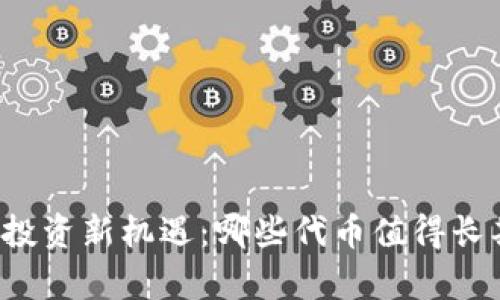 区块链投资新机遇：哪些代币值得长期持有？