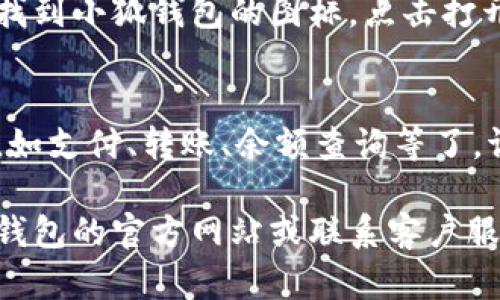 要在手机上下载小狐钱包，您可以按照以下步骤进行：

步骤一：打开应用商店
根据您手机的操作系统，打开相应的应用商店。对于 Android 用户，通常是 Google Play 商店，而对于 iPhone 用户，则是 App Store。

步骤二：搜索小狐钱包
在应用商店的搜索栏中输入“小狐钱包”，然后按下搜索按钮。应用商店会列出与该名称相关的应用程序。

步骤三：选择正确的应用
在搜索结果中找到官方的小狐钱包应用。确保查看开发者信息，选择由正规公司发布的版本，以避免下载到假冒或恶意软件。

步骤四：下载并安装
点击“小狐钱包”的应用图标，进入应用页面，您会看到一个“下载”或“获取”按钮。点击该按钮，系统将自动下载并安装该应用程序。

步骤五：打开应用并注册
安装完成后，您可以在手机的主屏幕或者应用列表中找到小狐钱包的图标。点击打开应用，按提示进行注册和设置个人账户。

步骤六：使用小狐钱包
注册完成后，您就可以开始使用小狐钱包的各种功能，如支付、转账、余额查询等了。请遵循应用中的指导，确保安全使用。

如果在下载或使用过程中遇到问题，您可以查阅小狐钱包的官方网站或联系客户服务寻求帮助。