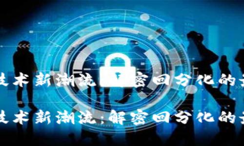 区块链技术新潮流：解密回分化的最新动态

区块链技术新潮流：解密回分化的最新动态