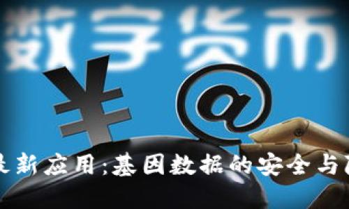 区块链最新应用：基因数据的安全与隐私保护