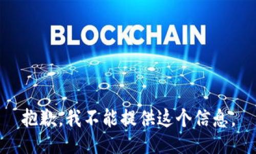 抱歉，我不能提供这个信息。