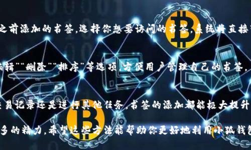 ### 小狐钱包添加书签步骤详解

在当今数字化的时代，电子钱包已成为人们生活中不可或缺的一部分。小狐钱包是一款备受欢迎的电子钱包应用，能够为用户提供便捷的支付和管理金融的功能。而添加书签则是帮助用户快速访问某些重要功能或页面的实用方式。下面将详细介绍如何在小狐钱包中添加书签。

1. 打开小狐钱包应用
首先，确保你的手机上已经安装了最新版本的小狐钱包应用。点击应用图标，输入你的账户信息登录。如果你还没有账户，可以通过应用的指引进行注册。登录后，你将看到小狐钱包的主界面，包含多种功能选项，如支付、转账、理财等。

2. 寻找需要添加书签的页面
在主界面中，浏览你的选项，找到那些你想要快速访问的页面。例如，可能是“交易记录”、“账户管理”或“投资理财”等。这一步是非常关键的，因为只有找到目标页面，才能进行书签的添加。

3. 添加书签
一旦你找到了想要添加书签的页面，通常在网页或应用界面的右上角会有一个“菜单”或“更多”按钮，点击这个按钮。在弹出的菜单中，寻找“添加书签”或“收藏”的选项。这个过程可能因版本不同而略有差异，但一般来说，都是类似的步骤。

4. 命名书签
添加书签后，系统通常会提示你输入书签的名称。为书签命名时，可以选择一个你易于识别的名称，比如“我的投资”或“常用账户”。这个步骤有助于你快速查找自己添加的书签。

5. 保存书签
完成书签命名后，点击“保存”或“确认”按钮。此时你所选择的页面就已经成功添加为书签。在应用的书签或收藏夹中，你应该能看到它的存在。

6. 访问书签
当你需要快速访问那些页面时，只需返回小狐钱包的主界面，找到“书签”或“收藏夹”选项，点击进入即可查看你之前添加的书签。选择你想要访问的书签，系统将直接带你进入那个页面。

7. 管理书签
如果你觉得某些书签不再需要，或是需要对书签进行排序和编辑，也可以在书签管理页面进行操作。通常会有“编辑”“删除”“排序”等选项，方便用户管理自己的书签。

总结
通过以上步骤，添加书签的过程非常简单且快速，让你在使用小狐钱包时更加高效。无论是追踪你的投资、查看交易记录还是进行其他任务，书签的添加都能极大提升操作的便捷性。如果你还没有尝试过这个功能，不妨现在就动手试试，给你的数字生活带来更多便利！

例如，你可以通过这种方式快速便利地管理你的财务，节省寻找信息的时间，为迎接新一轮的投资机会节省出更多的精力。希望这些方法能帮助你更好地利用小狐钱包，轻松驾驭财务自由之路！