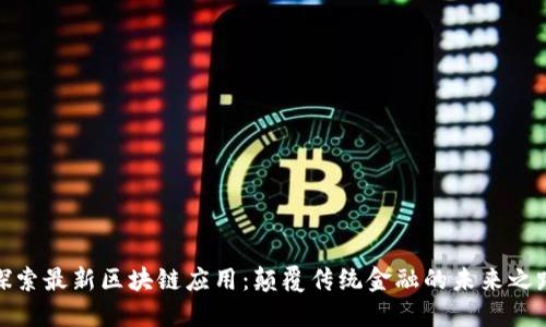 探索最新区块链应用：颠覆传统金融的未来之路