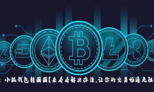 : 小狐钱包转圈圈？来看看解决办法，让你的交易畅通无阻！