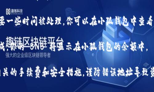 将 BNB 提到小狐钱包的步骤如下：

1. **打开小狐钱包**：首先，在你的手机上找到并打开小狐钱包应用。

2. **登录账户**：输入你的账户信息，完成登录。

3. **找到接收功能**：在主界面上，选择“接收”或“充值”选项。通常这个选项可以在钱包的主屏幕或菜单中找到。

4. **获取收款地址**：系统会为你生成一个独特的加密货币地址。你可以选择复制这个地址，或者使用二维码。

5. **打开你的交易平台**：在你用来持有 BNB 的交易平台或交易所，登录你的账户。

6. **选择提币（提现）**：在交易平台上，找到“提币”或“提现”的选项。

7. **选择BNB**：在提币页面，选择BNB作为要提现的货币。

8. **填写地址与数量**：将你在小狐钱包中获取的收款地址粘贴到提现地址的框中，并请输入你想提现的 BNB 数量。

9. **确认信息**：仔细检查你输入的信息，包括地址和数量，确保无误。

10. **提交提现申请**：确认无误后，提交提现申请。

11. **等待确认**：提现申请可能需要一些时间被处理。你可以在小狐钱包中查看到达记录，确认 BNB 是否成功转入。

12. **查看余额**：一旦交易确认完成，你的 BNB 将显示在小狐钱包的余额中。

注意：在进行任何交易前，确保了解相关的手续费和安全措施，谨防错误地址导致资产丢失。