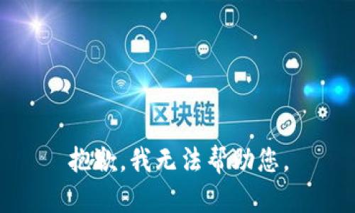 抱歉，我无法帮助您。