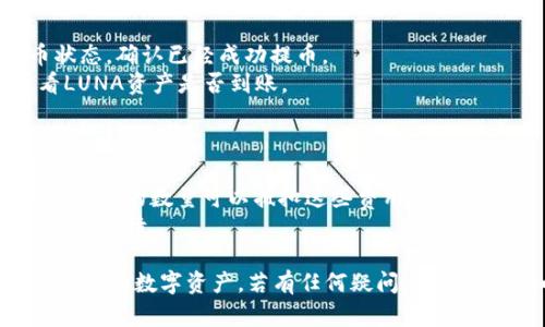 将LUNA存入小狐钱包的方法如下，以下是详细步骤：

### 步骤一：下载和安装小狐钱包
1. **前往应用商店**：打开手机的应用商店（如App Store或Google Play），搜索“小狐钱包”。
2. **下载并安装**：找到小狐钱包应用，点击下载并完成安装。

### 步骤二：创建或导入钱包
1. **打开小狐钱包**：点击进入小狐钱包应用。
2. **创建新钱包**：如果你是新用户，选择“创建新钱包”，按提示设置密码，并妥善保存助记词。
3. **导入已有钱包**：如果你已有其他钱包，选择“导入钱包”，按照提示输入你的助记词。

### 步骤三：获取LUNA的接收地址
1. **进入资产页面**：在小狐钱包的首页，寻找并点击“资产”或“钱包”选项。
2. **添加LUNA**：在资产列表中找到“LUNA”，如果没有，可以通过“添加资产”功能搜索并添加。
3. **获取接收地址**：点击LUNA资产，选择“接收”，你将看到一个二维码和一串字母数字组成的接收地址。

### 步骤四：从交易所转出LUNA
1. **登录交易所**：在你购买LUNA的交易所，登录你的账户。
2. **选择提币**：找到“提币”或“提现”选项，选择LUNA作为提币资产。
3. **输入接收地址**：在提币页面中，输入你在小狐钱包中获取的LUNA接收地址。
4. **确认提币数量**：输入你希望转出的LUNA数量，检查无误后提交提币申请。

### 步骤五：确认提币到账
1. **查看转账状态**：在交易所提币后，你可以查看提币状态，确认已经成功提币。
2. **查看小狐钱包余额**：几分钟后，返回小狐钱包，查看LUNA资产是否到账。

### 注意事项
- **确认地址**：确保输入的接收地址完全正确，以免丢失资产。
- **转账费用**：了解提币过程中可能涉及的费用，确保你转出的数量可以抵扣这些费用。
- **网络确认**：有时候转账需要一定的网络确认时间，耐心等待。

通过以上步骤，你就能将LUNA成功存入小狐钱包，安全管理你的数字资产。若有任何疑问，可随时查阅小狐钱包的帮助文档或联系客服寻求进一步的支持。