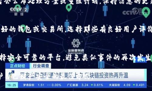 对于“小狐钱包倒闭怎么办啊”这个问题，首先建议保持冷静，接下来可以采取以下步骤：

### 1. 了解情况
在面对小狐钱包倒闭的消息时，首先要确认信息的真实性。可以通过官方渠道、新闻媒体或社交平台上关注有关小狐钱包的最新消息，确保自己的信息来源是可靠的。

### 2. 保护账户
如果您在小狐钱包中还有未提现的资金，建议尽快登录账户，查看账户余额和相关交易记录。若发现异常，及时联系平台客服，了解具体的应对措施。

### 3. 尽快提现
在确认小狐钱包的状态后，如果仍能访问账户，建议立即将资金提现至您的银行账户或其它安全钱包。根据市场经验，越早操作，可能越能减少损失。

### 4. 了解用户权益
国家对于数字资产和第三方支付的监管正在逐渐完善，了解自己的用户权益和相关法律规定，必要时可以寻求法律帮助，通过维权途径寻求赔偿或追回资金。

### 5. 关注后续动态
随着事件的发展，关注小狐钱包相关的后续动态，有时候平台会公布处理方案或重组计划。保持信息的更新，有助于您做出更明智的决策。

### 6. 转移资产
结束小狐钱包的使用后，考虑将数字资产转移到其他信誉良好的钱包或交易所。选择那些有良好用户评价和透明度的平台，确保您的资产安全。

### 7. 学习防范
最后，建议在未来的数字资产管理中，学习如何识别风险，选择安全可靠的平台，避免类似事件的再次发生，做到未雨绸缪。

面对任何金融产品或服务的变化，及时反应、谨慎行事是保护自己财产安全的最佳方式。