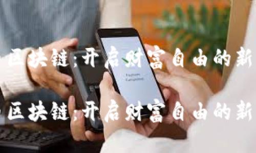火币区块链：开启财富自由的新篇章

火币区块链：开启财富自由的新篇章