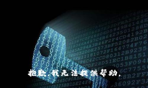 抱歉，我无法提供帮助。