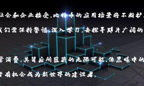 jiaoti区块链里的比特币：教你轻松使用虚拟货币，开启财富新篇章/jiaoti
比特币, 区块链, 虚拟货币/guanjianci

一、比特币：数字时代的黄金

在晨曦微露之际，科技的潮流如洪水般涌来，而比特币，恰似一颗璀璨的明珠，闪烁在数字货币的浩瀚星空中。比特币自2009年问世以来，凭借其去中心化与匿名性的特点，迅速成为全球最受欢迎的虚拟货币。它突破了传统金融制度的束缚，让我们建立起一种全新的价值交换方式。

比特币的运行依托于一种名为区块链的技术，这是一种结构类似于链条的数据存储方式，确保了每一笔交易的透明性与安全性。想象一下，那些纵横交错的街道、连接不同城市的桥梁，正如区块链连接着我们和数字财富的桥梁，使得价值的传递愈加顺畅。

二、获取比特币的途径

若要在比特币的海洋中畅游，首先需要了解如何获取这块“数字黄金”。获取比特币的方式主要有以下几种：

h41. 交易所购买/h4
这是最直接的方式。想象你走进一个热闹的市场，四周是琳琅满目的商品。比特币交易所就如同这样一个市场，你可以在这里用传统的法币（如人民币、美元等）直接购买比特币。在选择交易所时，需谨慎选择信誉良好、安全性高的平台，犹如在选择一位值得信赖的商贩。

h42. 挖矿/h4
挖矿是指通过计算机解决复杂数学问题，从而获得比特币的过程。这个过程就像一场与时间赛跑的游戏，每个参与者都在尽力寻找“宝藏”。然而，挖矿需要强大的计算资源和电力支持，因此并不适合所有人。

h43. 接受支付/h4
如果你拥有一个商店或提供服务，可以选择接受比特币作为支付方式。当顾客通过比特币进行交易时，仿佛是将价值装入了一只神奇的金色邮袋，轻松快捷，无须中介。这样不仅能吸引更多的客户，还能在未来的价值增长中分享收益。

三、存储比特币的方法

获取比特币后，存储便是另一个重要话题。可以将比特币视作你家中珍藏的艺术品，如何安全存放显得至关重要。

h41. 热钱包/h4
热钱包是指在线存储的数字钱包，便于随时访问和交易。就像你放在家里的轻便小包，随身携带，易于取用，但风险在于如果包不小心遗失了，里面的宝物也可能随之消失。

h42. 冷钱包/h4
与热钱包相对，冷钱包是离线存储的设备，安全性更高。将比特币存放在冷钱包中，犹如将贵重物品放在银行的保险柜中，既安全又可靠。尽管取出的时候可能需要一些时间，但长远来看，安全隐患大大降低。

四、如何使用比特币？

有了比特币，接下来就是如何利用它的价值了。使用比特币的方式多种多样，如同在一幅广阔的画卷上，画出属于你的绚丽图案。

h41. 在线购物/h4
越来越多的商家开始接受比特币支付，从小型电商到大型零售商。你可以在这些黄昏时刻，在无数选择中，轻松用比特币为你心仪的商品买单，仿佛在进行一次神秘而特别的交易。

h42. 投资理财/h4
比特币的价值常常波动剧烈，合适的投资机会如同森林中的野花，时隐时现。若你具备一定的市场敏感度，可以选择在低位买入、高位卖出，获取利润。这不仅仅是一种投资，更是一场对时机与策略的挑战。

h43. 转账汇款/h4
比特币的低手续费和跨国转账优势使得国际汇款变得快捷便利。如同在繁忙的商业街道上奔跑，你可以瞬间将资金从一个国家的银行转至另一个国家的账户，避免了繁琐的程序和高昂的费用。

五、比特币的未来展望

在这片波澜壮阔的数字化浪潮中，比特币的未来仿佛是一张正在绘制的地图，充满着未知的可能性。随着逐渐被主流社会和企业接受，比特币的应用场景将不断扩大，这可能会重塑我们对钱财与价值的传统观念，构建一个更为便利的数字经济生态。

然而，风险与机遇并存。比特币的价格波动和政策监管等因素都可能对其未来发展产生影响。因此，作为一名参与者，我们需保持警惕，深入学习，去探寻那片广阔的投资海洋。

六、结语：比特币的无限可能

正如一次美好的旅程，带给你无尽的回忆与惊喜，比特币也为我们打开了数字财富的新大门。无论是作为投资还是日常消费，其背后所蕴藏的无限可能，像晨曦中的古老桥梁，连接了现实与未来。正等着你去探索、去体验。

让我们勇敢地迈出这一步，去拥抱比特币带来的变化。在这场金融科技的革命中，谁将是领跑者？只要敢于尝试，你我皆有机会成为新世界的建设者。