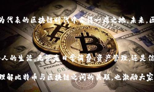 在比特币中，区块链是一个极为重要的概念，它不仅是比特币的基础架构，也是其他加密货币和去中心化应用的核心支撑。想要理解比特币中的区块链，我们需要从几个基本方面进行探讨。

什么是区块链？

区块链是一个去中心化的数字账本，允许数据在全球范围内透明且安全地记录与共享。在比特币的世界中，这个账本是由所有网络参与者共同维护的，每个参与者都可以查看这些信息，但无法单独更改。这就像一条无尽的链条，每个“块”都包含了某一段时间内的交易信息，并在形成新的块时与前一个块连接在一起，确保了数据的一致性和透明性。

区块链的组成部分

区块链的每一个块由以下几个重要部分组成：
ul
    listrong区块头：/strong这个部分包含了包含当前块的信息，比如时间戳、难度值和哈希值（当前块的唯一标识符）等。/li
    listrong交易数据：/strong这部分存储了特定时间段内发生的所有交易记录，每一笔交易都对应着比特币的转移。/li
    listrong哈希值：/strong每个块的哈希值不仅是它本身的唯一标识，还包括了前一个块的哈希值，这样一来，即使是区块链中的一个小改动，都将导致整个链条后续所有区块的哈希值变化，确保了数据的安全性。/li
/ul

区块链与比特币的关系

比特币是一种基于区块链技术的数字货币。每当用户之间进行比特币交易时，这些交易被打包到相应的区块中，随后该区块被添加到区块链上。这一过程由称为“矿工”的网络参与者执行，他们通过复杂的数学计算确保交易的真实性和有效性，成功“挖掘”一个块后，便可获得一定量的比特币作为奖励。

去中心化的优势

区块链最大的优势在于去中心化。这意味着没有任何中央权威或机构能够单独控制整个网络，而是由所有参与者共同维护。这种结构不仅减少了单点故障带来的风险，也降低了对传统金融体系的依赖。想象一下，如果没有银行，你的资产仍然是安全的，这就是区块链带来的变革。

透明性与安全性

透明性是区块链的另一个重要特征。由于所有的交易记录公开且不可篡改，参与者可以轻松验证每一笔资金的流动。这就好比在一个全知全能的监控系统中，任何人都无法在暗处操控。而安全性则得益于其加密技术和分布式存储，每一笔交易都依赖于复杂的密码学算法，确保信息的机密性和不可伪造性。

区块链的应用前景

虽然区块链最初是为比特币而设计，但其应用远不止于此。如今，区块链技术已经扩展到许多领域，比如智能合约、供应链管理、身份验证等。想象一下，在医疗行业，病历信息通过区块链进行加密存储，患者可以随时查看和授权他人访问，而医疗机构则无法随意篡改数据。

未来的发展

随着技术的发展，区块链将继续沿着去中心化、安全性和透明度三大核心原则迈进。各国政府和企业也纷纷涌入这片新兴市场，试图在这个以“比特币”为代表的区块链时代中占得一席之地。未来，区块链技术将可能与物联网、人工智能等前沿技术结合，开启一个更为智能、高效且公正的社会。

总结

区块链作为比特币的基石，展现了去中心化、透明性和安全性的广阔前景。随着更多人理解并接纳这一技术，我们有理由相信，区块链将深刻影响每一个人的生活，无论是日常消费、资产管理，还是信息共享，大家都将受益于这一切所带来的便利。

如此庞大的主题，关于区块链的每一个细节都值得深入探讨，未来也会在实际应用中不断演进与更新。结束这一段讨论，希望小伙伴们能够更加清晰地理解比特币与区块链之间的关联，也激励大家继续关注这一领域的发展动态。