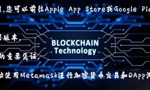 Metamask是一种广泛使用的加密钱包和去中心化应用程序（DApp）浏览器，您可以通过以下几种方式下载Metamask：

1. **官方网站**：访问Metamask的官方网页 [metamask.io](https://metamask.io/)，这是下载最新版本的最安全途径。确保在下载之前确认网址的准确性，以避免假冒网站。

2. **浏览器扩展**：Metamask提供了适用于多种浏览器的扩展程序，如Chrome、Firefox和Brave。您可以直接在您选择的浏览器的应用商店中搜索“Metamask”并进行安装。

3. **移动应用**：Metamask也有适用于iOS和Android的移动应用。您可以前往Apple App Store或Google Play Store搜索“Metamask”并下载官方应用。

### 注意事项：
- 在下载之前，请确保您的设备已安装了最新的操作系统和浏览器版本。
- 只通过官方渠道下载，以防止下载到恶意软件。
- 安装后，请务必保存好您的助记词和私钥，这些信息是恢复钱包的重要凭证。

下载后，您可以根据提示创建新钱包或导入已有钱包，随后即可开始使用Metamask进行加密货币交易和DApp浏览。