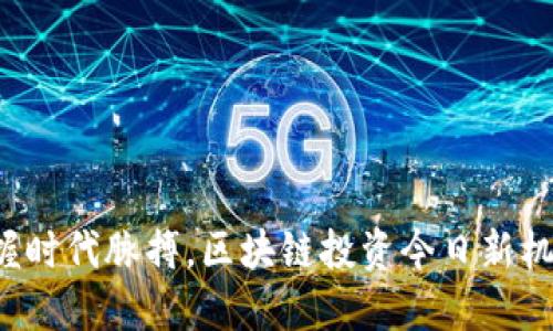 把握时代脉搏，区块链投资今日新机遇！