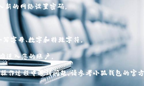 在使用小狐钱包进行网上交易或管理数字资产时，设置网络密码是保护账户安全的一个重要步骤。如果您不确定如何在小狐钱包中添加网络设置密码，以下是详细的步骤和说明。

### 步骤一：打开小狐钱包应用

首先，在您的手机上找到“小狐钱包”应用图标并点击打开。如果您还没有安装，可以前往应用商店下载并安装。

### 步骤二：登录账号

如果您已经注册了小狐钱包账号，请输入您的登录凭证。如果还未注册，您需要先在应用内进行注册，以便使用所有功能。

### 步骤三：进入钱包设置

成功登录后，您将进入主界面。在主界面的右上角或左侧菜单中，找到“设置”选项。此选项的图标通常是一个齿轮或三条横线。

### 步骤四：选择安全设置

在设置菜单中，找到“安全”或“安全设置”的选项。点击进入，这里是您可以管理所有与安全相关的设置，包括网络设置密码。

### 步骤五：添加网络设置密码

在安全设置中，您将看到“网络设置密码”或“修改网络密码”的选项。点击进入后，系统会提示您输入新的密码。确保这个密码强度高且容易记住，最好结合字母、数字和符号，以增强安全性。

### 步骤六：确认密码

在输入新密码后，系统通常会要求您再次输入以确认。确保两次输入的密码一致，避免因输入错误而无法保存更改。

### 步骤七：保存设置

确认密码无误后，点击“保存”或“确认”按钮。系统将会提示您密码设置成功。

### 步骤八：测试新密码

为了确保您已成功添加密码，您可以尝试退出小狐钱包并重新登录，或在进行交易时看看系统是否要求输入新的网络设置密码。

### 小贴士：

- **选择强密码**：尽量避免使用简单的字符组合，如“123456”或“password”。强密码应包含大写字母、小写字母、数字和特殊字符。
- **定期更换密码**：建议您定期更换网络设置密码，加强账户的安全性，预防潜在的安全风险。
- **启用双重认证**：如果小狐钱包支持双重认证功能，建议您启用。这样，即使有人获取了您的密码，也很难进入您的账户。

通过以上步骤，您就可以成功在小狐钱包中添加网络设置密码，从而更好地保护您的数字资产安全。如果在操作过程中遇到问题，请参考小狐钱包的官方帮助文档或联系客服进行咨询。希望这篇指南能帮助您顺利设置密码，享受安全便捷的数字资产管理体验。