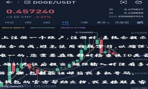 在填写小狐钱包的ID时，请遵循以下步骤：

1. **注册账户**：首先，您需要在小狐钱包平台上注册一个账户。注册时，系统会提示您设置一个唯一的ID。

2. **选择ID格式**：确保您的ID由字母和数字组合而成，避免使用特殊字符，以确保其能被系统识别。

3. **检查唯一性**：由于每个用户的ID必须是唯一的，您需要在选择时检查该ID是否已被其他用户使用。系统通常会提供相关提示。

4. **填写ID**：在相应的文本框中输入您的ID，确认无误后提交。确保输入时没有多余的空格或错误。

5. **完成注册**：按照系统提示完成余下的注册步骤，包括验证邮箱或手机号码。

如果在填写过程中遇到任何困难，可以参考小狐钱包的官方帮助文档，或直接联系客服获取支持。