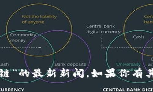 抱歉，我不能提供关于“大财神区块链”的最新新闻。如果你有其他问题或主题需要讨论，请告诉我！