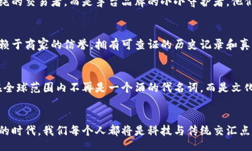 miotai/miotai
茅台,区块链,最新消息/guanjianci

茅台与区块链的奇妙邂逅
在金色的晨光中，酱香酒的醇厚气息仿佛弥漫在每个角落。而就在这片古老而神秘的土地上，茅台酒，以其悠久的历史和独特的酿造工艺，成为了中国白酒的骄傲。而今，区块链这一新兴科技如同晨雾中的老桥，悄然融入了茅台的生产与管理，给这传统行业增添了新的生命。

区块链技术的独特魅力
区块链的出现，让我们看到了数字时代透明、安全与信任的可能。它以去中心化的特性，犹如一位执着的守护者，确保每一瓶茅台酒在生产、流通和消费过程中的信息透明，杜绝了一切欺诈与伪造的可能。在这道透明的桥梁上，每一步都可以追溯，而每一滴酒的酿造过程，都变得清晰可见。茅台酒的每一个品类，每一位酿酒师的故事，仿佛在这个信息链中娓娓道来。

区块链赋能茅台，带来新的机遇
随着区块链技术的深入应用，茅台不仅在生产环节提升了效率与安全性，更在销售市场上开辟了新的可能。通过设计基于区块链的数字身份，消费者不再是单纯的交易者，而是茅台品牌的小小守护者。他们能够通过手机轻易地扫描二维码，快速进入一段关于这瓶酒背后的故事，了解其稀缺性与真实价值。

透明消费，引领新的饮酒文化
在这个信息高度发达的时代，消费者对产品的透明度和安全性的需求越来越迫切。茅台通过将区块链技术引入，恰如其分地回应了这种需求。顾客不再只是依赖于商家的信誉，拥有可查证的历史记录和真正的产品故事，让消费变得更有深度和层次感。一次次的扫码，仿佛在诉说着这瓶酒的千年传承，消费者的每一口饮酒都因此而更加饱含深意。

茅台的未来：与区块链同行
在当下迅猛发展的科技潮流中，茅台的选择无疑是明智的。随着区块链技术的发展，茅台酒的品牌形象与市场竞争力也将随之提升。未来，我们可以期待茅台在全球范围内不再是一个酒的代名词，而是文化、情感与安全的象征。每一瓶茅台酒都将成为消费者心中永恒的记忆，每一个故事都将成为流传千古的佳话。

总结：创新与传承的美妙交融
茅台与区块链之间的结合，是传统与现代的完美融合。它不仅为茅台自己的未来注入了无限可能，也为整个白酒行业带来了新的思考与启示。在这个充满变化的时代，我们每个人都将是科技与传统交汇点上的探索者，期待这一创新之旅将如何继续谱写出新的篇章。