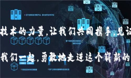 百家姓区块彩链币：探索文化与科技交汇的未来

区块链, 百家姓, 数字货币/guanjianci

引言：文化的数字化新篇章
在晨雾缭绕的古城之中，历史的长河缓缓流淌，承载着每一个独特的姓氏背后的故事。传统文化的精髓如涓涓细流，滋润着人们的精神世界。而今，随着科技的飞速发展，尤其是区块链技术的崛起，这种古老的文化正在迎来新的生命力——百家姓区块彩链币，作为其载体之一，不仅是数字货币的延伸，更是连接古今文化的桥梁。

区块链：技术的基础与文化的桥梁
区块链，如同那坚固的老桥，稳稳地承载着数据的流动。它的去中心化特性，宛如阳光下的繁花，为万千参与者提供了公平的舞台。而通过智能合约，这些参与者不仅限于数字货币的交易者，更是文化传承者、创作者与连接者。百家姓区块彩链币，正是通过这样一种机制，使得古老的姓氏文化得以在现代社会中获得新的生机。

百家姓：文化的根基与身份的象征
想象一下，在乡间小路上，立着一块刻有“李、王、张”等名字的碑。每一个名字背后，都是一段段动人的故事，历史的尘埃中流淌着世代相传的情感。百家姓不仅仅是一个个字，它们承载了祖辈的期望与情感，是人们身份认同的重要标识。随着市井文化的演变，百家姓成为了中华民族精神的缩影，映射出人们对根的追寻和对未来的憧憬。

数码时代的融合：创新与传承
在这个信息化爆炸的时代，百家姓区块彩链币带来了前所未有的机会。想象一下，如果我们能够在区块链上记录每一个姓氏背后的故事，便可以让越来越多的人了解到这些文化的独特魅力。这不仅是传承的需要，更是创新的代名词。正如清晨的阳光透过树梢，照亮了每一个细节，区块链能够让这些故事真实可感，变得直观而生动。

怎样参与百家姓区块彩链币的生态系统？
参与这一生态系统，如同在晨曦中播下一颗希望的种子。首先，用户需要创建一个数字钱包，就仿佛为自己搭建了一座数字家园。通过这个平台，用户可以购买、交易和存储百家姓区块彩链币。其次，用户也可以通过参与平台的相关文化活动，包括创作和分享姓氏故事、纪录片的制作，获取相应的奖励，进一步加深对自身文化的理解与认同。

社区的力量：一起见证文化的复兴
正如一场温暖的聚会，每个人的声音都很重要。在百家姓区块彩链币的背景下，社区成员不仅是参与者，还是文化传播的使者。通过用户之间的互动与合作，形成了一个自下而上的文化复兴生态，让每一个发声都能得到关注与尊重。人们在这里找到了归属感、热情的交流，让每一个姓氏在时代的浪潮中绽放出新的光彩。

未来展望：从区块彩链应用到文化保存
在不久的将来，百家姓区块彩链币不仅将应用于数字货币的交易，更可以拓展到文化保存、教育资源等多个领域。例如，我们可以构建一个基于百家姓的数字博物馆，通过AR技术再现亿万名姓氏背后的故事和文化底蕴。这将为孩子们提供一种全新的学习方式，同时也让那些被遗忘的故事重见天日，如同晨露轻轻拂过花瓣，绽放出生命的光彩。

结语：携手共创文化的数字未来
百家姓区块彩链币不仅仅是一种数字货币，更是一座文化的桥梁，连接着过去与未来。在这样的数字舞台上，每一个姓氏都可以焕发出新的活力。通过这种技术的力量，让我们共同携手，见证文化的传承与复兴。在不远的未来，或许我们将能在区块链的世界里再次感受到那个古老的名字背后，所蕴含的厚重与温暖。

无论你是数字货币的初学者，还是对传统文化充满热情的学者，加入百家姓区块彩链币的行列，都会让你在对传统文化的参与中，发现现代科技的魅力。让我们一起，勇敢地走进这个崭新的世界，迎接数字与文化交融的未来吧！