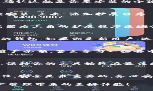 在谷歌浏览器中添加小狐钱包插件的步骤其实非常简单，以下是一个详细的指南，带你一步步完成这个操作。

第一步：打开谷歌浏览器
首先，确保你已经下载安装了谷歌浏览器。找到你的浏览器图标，双击打开，它的界面通常是清爽而简洁的，顶部的地址栏是你输入网址的地方。

第二步：访问Chrome网上应用店
在地址栏中输入