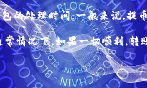 提币后具体到账时间通常取决于多个因素，包括网络的拥堵情况、交易确认速度以及相关钱包的处理时间。一般来说，提币操作完成后，如果区块链网络较为繁忙，可能会出现延迟，通常在几个分钟到几个小时之间。

对于小狐钱包（Fox Wallet），具体到账时间可能还取决于其平台的处理时间和相关手续。通常情况下，如果一切顺利，转账会很快到达。如果遇到问题，可以查看钱包的公告或联系客服以获取更准确的信息。 

建议在提币前，先确认网络状况和手续费设置，以确保顺利到账。