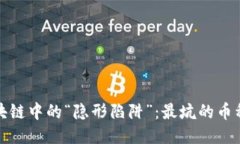 揭示区块链中的“隐形陷阱”：最坑的币种大揭