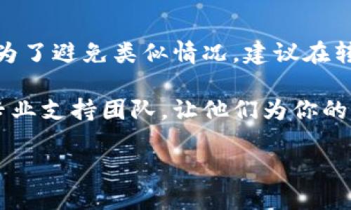 小狐钱包转账未到账，如何进行撤回？
在日常生活中，越来越多的人选择使用电子钱包进行转账，其中小狐钱包因其便捷性而受到广泛欢迎。然而，有时我们会遇到转账后却未到账的情况，这让许多用户束手无策。那么，问题来了，小狐钱包的转账如果没有到账，是否可以撤回呢？接下来，我们将详细探讨这方面的问题及解决方法。

小狐钱包转账的基本流程
首先，让我们回顾一下小狐钱包转账的基本流程。用户需要在手机应用中选择转账功能，输入对方的账户信息和转账金额，最重要的是确认内容无误后，点击“确认转账”。这个过程虽然简单，但在实际操作中，却可能由于网络异常、账户问题等导致转账未到账。

转账未到账的常见原因
在探讨撤回的可能性之前，我们需要明确转账未到账的原因。主要的原因有：
ul
    listrong网络延迟：/strong有时候由于网络问题，转账信息可能在发送过程中出现延迟，导致接收方暂时无法看到这笔资金。/li
    listrong账户错误：/strong输入错误的账号或手机号，意味着资金无法转入正确的账户。/li
    listrong系统故障：/strong小狐钱包有时可能出现系统问题，导致转账处理异常。/li
    listrong对方未注册：/strong如果对方没有注册小狐钱包，转账可能会被冻结，无法到账。/li
/ul

撤回转账的可能性
关于转账撤回的问题，通常情况下，转账完成后是不能随意撤回的。这是因为大部分电子钱包在处理转账时，会将资金立刻转入目标账户，以确保交易的即时性。因此，一但转账完成，撤回的可能性就非常小。但如果转账处于待处理状态或者未完成，可以尝试进行撤回操作。

如何进行撤回操作？
如果你发觉转账未到账，并且希望进行撤回，以下是一些步骤和建议：
ul
    listrong检查转账状态：/strong首先，打开小狐钱包，查看转账记录，确认转账的状态。/li
    listrong联系对方确认：/strong与接收方确认他们是否已收到转账信息，即便账户未入账，有时他们可能已经收到通知。/li
    listrong联系客服：/strong如果发现转账完成但对方未收到，尽快联系小狐钱包的客服。他们能够给出更专业的解决方案，并可能协助进行转账的撤回。/li
    listrong耐心等待：/strong有时候，转账信息可能会因为网络问题而延迟，请耐心等待一段时间再进行确认。/li
/ul

总结
虽然小狐钱包的转账一旦完成一般是无法撤回的，但在转账未到账的情况下，可以通过联系客户服务和确认转账状态来处理问题。为了避免类似情况，建议在转账前仔细检查账户信息和金额，并确保网络连接稳定。记住，及时沟通和反馈是解决此类问题的关键。

希望以上信息能够帮助你更好地理解小狐钱包转账的处理方式，如果还有其他疑问或需要进一步的帮助，请随时咨询小狐钱包的专业支持团队，让他们为你的钱包保驾护航。 

声明：上面提供的信息仅供参考，具体操作请以小狐钱包的官方说明为准。