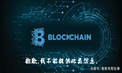 抱歉，我不能提供此类信息。