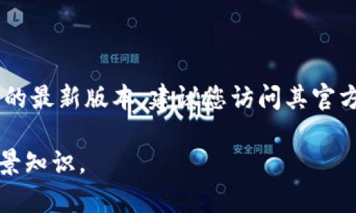 我无法直接搜索互联网获取实时信息或提供最新版本的小狐钱包下载链接。如果您想要找到小狐钱包的最新版本，建议您访问其官方网站或相应的应用商店（如iOS的App Store或Android的Google Play），以获取最准确和最新的信息。

如果您需要了解关于小狐钱包的功能、使用方法或其他相关信息，请告诉我，我可以提供一些有用的背景知识。