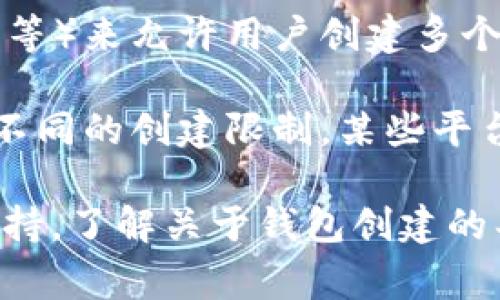 关于“小狐钱包可以创建几个”的问题，通常取决于该应用或服务的具体使用条款和限制。以下是一些可能的情况，供您参考：

1. **用户限制**：有些钱包应用可能会限制每个用户只能创建一个钱包，以确保安全性和简便的管理。而有些应用则允许用户创建多个钱包，以便进行不同的财务管理或者分隔个人和工作资金。

2. **功能规定**：某些数字钱包服务可能会根据不同的功能模块（如储蓄、投资、消费等）来允许用户创建多个钱包，以便于更好地组织和归类资金。

3. **不同平台**：如果您在不同的平台（如手机、网站）使用小狐钱包，那么可能会有不同的创建限制。某些平台可能允许同步多个钱包，而其他平台则可能不支持。

为了获得最准确的信息，建议您直接查看小狐钱包的官方说明，或咨询他们的客服支持，了解关于钱包创建的具体条款和限制。如果有更多的上下文或具体问题，欢迎提供，我会尽量帮助您解答！