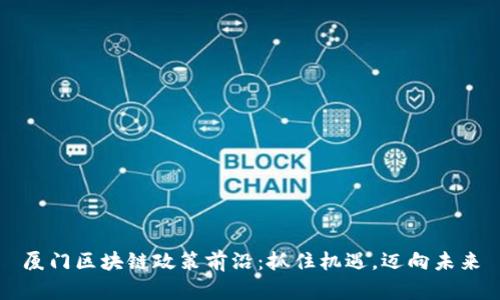 厦门区块链政策前沿：抓住机遇，迈向未来