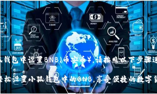 要在小狐钱包中设置BNB（币安币），请按照以下步骤进行操作：

### 轻松设置小狐钱包中的BNB，享受便捷的数字货币体验