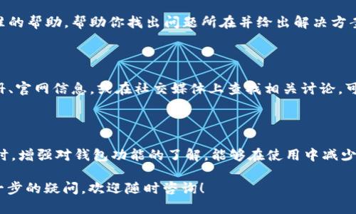 关于“小狐钱包数量怎么看不到”的问题，下面是我的分析和建议。如果你在使用小狐钱包时遇到数量无法查看的情况，可以考虑以下几个方面：

### 1. 检查网络连接
网络连接是否正常
首先，确保你的手机或电脑已连接到稳定的网络。如果网络信号不佳，可能会导致小狐钱包无法正常加载资产信息。尝试断开网络并重新连接，或切换到其他网络环境，例如Wi-Fi或移动数据，以查看问题是否得以解决。

### 2. 更新应用程序
应用程序是否是最新版本
有时候，旧版本的应用程序可能会存在兼容性问题。前往应用商店检查小狐钱包是否有可用的更新。如果有，及时更新到最新版本，这样能够避免因应用程序故障导致的无法查看数量的问题。

### 3. 清理缓存
清理缓存以提升应用性能
移动设备上的缓存文件可能会影响程序运行。尝试清理小狐钱包的缓存，方法如下：
ul
    li进入手机的“设置”菜单。/li
    li找到“应用程序”或“应用管理”选项。/li
    li选择小狐钱包，点击“清理缓存”。/li
/ul
清理缓存后，再次打开应用查看资产数量是否已显示。

### 4. 重启设备
重启设备，解决小故障
如果上述方法均无效，尝试重启你的手机或电脑。有时候，系统的小故障可以通过简单的重启来解决，重启后再打开小狐钱包，查看数量是否能正常显示。

### 5. 联系客服
联系客服获取专业帮助
如果以上解决方案都没有奏效，建议直接联系小狐钱包的客服团队。他们能够提供更加专业和精准的帮助，帮助你找出问题所在并给出解决方案。在联系客服时，尽量描述清楚你遇到的问题，并提供必要的截图，以便客服更快地帮你解决问题。

### 6. 了解钱包规则
深入了解小狐钱包的相关规则
有时用户对小狐钱包的使用规则不够熟悉，可能会误解资产数量的显示。通过研究钱包的使用手册、官网信息，或在社交媒体上查找相关讨论，可以帮助你更好地理解小狐钱包的特性和功能。

### 总结
保持耐心与细心
在使用数字钱包时，遇到问题是常见的情况。保持耐心，逐步排查问题，并采用合适的解决方案。同时，增强对钱包功能的了解，能够在使用中减少困惑，让这款数字钱包更好地为你服务。

以上是针对“小狐钱包数量怎么看不到”的一些常见问题及解决方案，希望能够帮助到你。如有进一步的疑问，欢迎随时咨询！