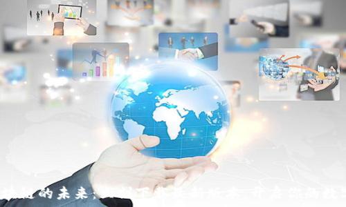   
探索区块链的未来：立刻下载最新版本，开启你的数字旅程！