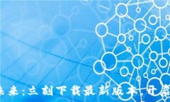   探索区块链的未来：立刻下载最新版本，开启你