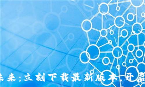   
探索区块链的未来：立刻下载最新版本，开启你的数字旅程！