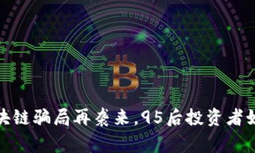 警惕！区块链骗局再袭来，95后投资者如何自保？