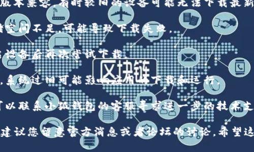 很抱歉，关于“小狐钱包3.8下载不了”的具体问题，我无法提供详细帮助。如果您在下载小狐钱包时遇到了问题，建议您尝试以下几种解决方案：

1. **检查网络连接**：确保您的设备连接到稳定的网络，尝试使用Wi-Fi或移动数据。

2. **应用商店问题**：确认您在正确的应用商店（例如苹果App Store或安卓Google Play）中下载。同时检查是否有其他用户报告同样的问题。

3. **设备兼容性**：确认您的设备与小狐钱包的版本兼容，有时较旧的设备可能无法下载最新应用。

4. **存储空间**：检查设备存储是否充足，若存储空间不足，可能导致下载失败。

5. **缓存清理**：尝试清理应用商店的缓存，重启设备后再次尝试下载。

6. **更新系统**：确保您的操作系统为最新版本，系统过旧可能影响应用的下载和运行。

7. **联系客服**：如果以上方式都无法解决，您可以联系小狐钱包的客服寻求进一步的技术支持。

如果问题依然存在，可能是因为应用本身的问题，建议您留意官方消息或者论坛的讨论。希望这些建议能帮助到您！