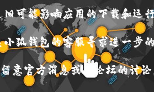 很抱歉，关于“小狐钱包3.8下载不了”的具体问题，我无法提供详细帮助。如果您在下载小狐钱包时遇到了问题，建议您尝试以下几种解决方案：

1. **检查网络连接**：确保您的设备连接到稳定的网络，尝试使用Wi-Fi或移动数据。

2. **应用商店问题**：确认您在正确的应用商店（例如苹果App Store或安卓Google Play）中下载。同时检查是否有其他用户报告同样的问题。

3. **设备兼容性**：确认您的设备与小狐钱包的版本兼容，有时较旧的设备可能无法下载最新应用。

4. **存储空间**：检查设备存储是否充足，若存储空间不足，可能导致下载失败。

5. **缓存清理**：尝试清理应用商店的缓存，重启设备后再次尝试下载。

6. **更新系统**：确保您的操作系统为最新版本，系统过旧可能影响应用的下载和运行。

7. **联系客服**：如果以上方式都无法解决，您可以联系小狐钱包的客服寻求进一步的技术支持。

如果问题依然存在，可能是因为应用本身的问题，建议您留意官方消息或者论坛的讨论。希望这些建议能帮助到您！