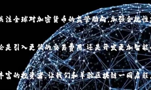    探索羊驼区块链的未来：如何抓住数字资产的潮流  / 
 guanjianci  羊驼区块链, 数字资产, 加密货币  /guanjianci 

引言：数字资产的崛起与羊驼的灵动
在阳光轻柔洒落的早晨，羊驼悠然自得地在草原上漫步，静谧的氛围仿佛与当今数字货币的热潮形成鲜明对比。随着区块链技术的飞速发展，一个个崭新的概念层出不穷，而羊驼区块链，作为一个独特且富有想象力的数字资产项目，正在引领一场激动人心的创新浪潮。就像是在晨雾中踏出的一条小路，羊驼区块链的未来充满了无限可能。

羊驼区块链的概念及其特殊性
羊驼区块链不是一个普通的区块链项目，它的名字源于对可爱、温和的羊驼象征意义的重新诠释。它不仅仅是一个技术平台，更是一种文化的象征。羊驼代表着团结与友好，这正是羊驼区块链的核心价值所在——让每一个用户都能在数字资产的世界中找到归属感。通过一个个小小的区块，每个人都有机会参与到这个市场巨轮的转动中，成为自己财富管理的主人。

技术架构：羊驼区块链的背后机制
想象一下，在一片浩瀚的数字森林中，羊驼区块链如同一条流淌的小溪，清澈见底、鱼跃鸢飞。它的独特之处在于它结合了多种前沿技术，包括智能合约、去中心化应用（DApps）等，构建出一个高效、安全、透明的数字交易环境。用户通过简单易操作的界面，可以像摘取果实般轻松进行资产交易，体验到前所未有的流畅和便捷。

数字资产的多样性：不只是一种投资选择
在羊驼区块链上，数字资产的种类繁多，如同色彩斑斓的璀璨宝石，各具特色。用户可以选择投资羊驼代币、艺术品NFT（非同质化代币），甚至参与到区块链游戏中，获取游戏中的虚拟资产。这种多样性不仅丰富了投资选择，也为广大用户打开了一扇通向新生活的窗口，让人不禁想要亲自去探索和挖掘每一个可能的机会。

流通与交易机制：织造经济的新网络
羊驼区块链的交易机制如同一张精密的网，令每一个参与者在其中自由地穿行。这种灵活的流通模式，确保了资产的快速交易和合理流转，极大地提高了市场的活跃度。每当交易完成时，羊驼区块链自动将相关数据录入分布式账本，确保每一笔交易的透明与安全。想象一幅宏伟的画卷，意味着每一个参与者都在这场经济盛宴中扮演着不可或缺的角色。

羊驼社区：构建友好的数字社群
羊驼区块链不止是一个平台，更是一个温暖的社群。它犹如一片欢声笑语的草原，每一个用户都是其中活泼的一员，共同分享经验、互相帮助。这种友好的氛围吸引着越来越多的人加入进来，形成了一个多样而包容的生态圈。人们在这里不仅交易资产，更在交流中拓展视野，在合作中擦出智慧的火花，让整个社区如同璀璨星空般闪烁。

参与羊驼区块链的方式：从新手到精通
若想深入羊驼区块链的世界，无需担心，像漫步于林间小道般简单。新手用户可以通过官方网站注册账户，创建数字钱包，快速掌握基本操作。随着对平台的深入了解，用户可以逐步探索更 advanced 的功能，如智能合约创建和高阶投资分析等。而在这一过程中，羊驼区块链所提供的丰富教育资源，无疑成为用户成长道路上最坚实的后盾。

安全性与监管：守护数字资产的防线
在数字资产的世界里，安全性至关重要。羊驼区块链借助先进的加密技术和可靠的数据保护机制，确保每一位用户的资产安全无虞。与此同时，羊驼区块链始终关注全球对加密货币的监管动向，加强合规性建设，以最大程度地降低潜在风险。犹如草原上守护羊群的牧羊犬，羊驼区块链在不断变化的市场环境中，坚定地站在用户的身旁。

未来展望：与时代齐步走的羊驼区块链
进入到这个不确定的新时代，羊驼区块链正积极准备迎接未来的挑战。它致力于不断迭代更新，与时俱进，将新技术与新理念融入到平台的每一个细节之中。无论是引入更低的交易费用，还是开发更加智能的投资工具，羊驼区块链的每一步都在向着更加繁荣的明天迈进。就如同那逐渐升起的太阳，羊驼区块链的前景同样充满了光明与希望。

结语：与羊驼区块链共同启程
羊驼区块链不仅是一个技术平台，它是一个机遇之窗，一个人与人之间心灵碰撞的舞台。在这里，每个人都可以成为数字经济的一部分，无论是初学者还是经验丰富的投资者。让我们和羊驼区块链一同启程，探索这个崭新的世界，体验那前所未有的变化与可能性。像在阳光洒满的草原上，羊驼们自在徜徉，让我们也在这片数字蓝天中，放飞梦想，追逐未来。