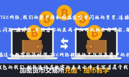 小狐钱包：将虚拟资产安全掌握在自己手中

小狐钱包, TRC, 数字资产/guanjianci

一个安全的港湾：小狐钱包的价值

许多人曾经在某个瞬间，对数字资产的魅力心生向往。可以是晨曦中的那跨越千山万水的交易，也可以是深夜网络下的无声投资。数字资产的世界仿佛一片广袤的海洋，在波澜壮阔的金融浪潮中，有一个小小的港湾，便是小狐钱包。

在这个港湾中，你将能够驾驭各种不同类型的虚拟资产，感受无形财富带来的实在价值。无论是闪电般的交易速度，还是严防死守的安全措施，小狐钱包用自己的独特魅力吸引着无数用户。它不仅仅是一个冷冰冰的钱包，更是每一个人理财梦想的助推剂，给予我们在数字世界中掌握自己命运的勇气。

TRC网络的力量：驱动未来的数字流动

在小狐钱包的怀抱中，TRC网络便是你的动力引擎。TRC，即TRON的协议，是一个基于区块链技术的去中心化平台，其核心便是创造一个更加开放、自由的数字经济体系。

想象一下，当你与朋友们在温暖的阳光下讨论最新的数字货币时，TRC网络如同那插上翅膀的小鸟，轻松、迅速地实现交易，仿佛是在晨雾中的老桥轻盈地穿行，你的虚拟资产就在瞬间完成了转移。无论是购物、转账，还是参与投资，TRC网络都能提供流畅而便捷的数字体验。

你我之间：一场从数字到现实的旅程

未来的展望，便是我们从这个数字世界迈向现实的桥梁。通过小狐钱包中的TRC网络，无数个微小的变化将汇聚成一股强大的洪流，推动经济的发展、文化的传播、科技的创新。

在一次次的交易中，我们不仅仅是数字资产的使用者，更是知识的传播者和文化的拥护者。想象一个盛满金色光芒的清晨，朋友们聚在一起，分享着彼此的投资心得，一瓶瓶新鲜的橙汁、香气四溢的咖啡翻滚而出，那是友谊的醇香与智慧的积累。

小狐钱包的使用场景：生活中的实用伴侣

对于小狐钱包的使用者来说，数字资产的交易并不仅限于冷冰冰的数字与图表。它可以渗透到生活的每个角落，成为我们日常生活中的无形伴侣。

无论是在家中照顾孩子的宝妈，还是在繁忙的工作中寻找平衡的职场精英，小狐钱包都能为他们提供所需的解决方案。早上的匆忙，可能只需打开小狐钱包，便可轻松完成账单支付。而闲暇时光，则可以通过TRC网络随心所欲地进行投资，将更多的时间留给生活。

安全第一：小狐钱包的保障机制

在这个数字化的时代，安全性显得尤为重要。小狐钱包为每位用户提供了高标准的安全保障机制，确保你的虚拟资产如同被珍藏在沉睡的宝藏中，安然无恙。

小狐钱包采用多重加密技术，将你的交易信息牢牢锁住，像是把每一笔交易都放入了金色的保险箱中。即使是在喧闹的市集，或者是熙熙攘攘的人群中，你的资产依然可以安全躲藏。此外，实时的风控监测系统会通过智能算法精准地分析每一笔交易，确保不会受到恶意攻击的侵扰。

迎接未来：与小狐钱包一起探索数字世界

在小狐钱包的引领下，未来的每一天都将充满无限可能。在这个数字财富的星空中，每个人都有机会成为璀璨的明星。通过TRC网络，我们的资产将如同在夜空中闪烁的星星，连接起财富与梦想。

想想看，未来的某一天，在一个小咖啡馆中，打开小狐钱包，几个简单的点击便能完成全球的交易，时间与空间的阻隔不再是问题。在那里，等候着你的是成千上万的机会与可能，每次投资都是一次新的冒险，带着你走出优雅的生活新篇章。

结语：小狐钱包，数字时代的信赖之选

无论是作为财务管理的助手，还是投资理财的好帮手，小狐钱包都以其独特的魅力和卓越的安全性能赢得了我们的信赖。在这个数字经济时代，TRC网络提供的不仅仅是资产的移动，更是我们生活方式的转变。

带着小狐钱包，携手TRC网络，让我们一起在这片虚拟的海洋中，驾驭梦想的航船，探索人生的每一个角落。因为，拥有小狐钱包的我们，始终流淌在数字的未来之中，书写着属于我们的篇章。