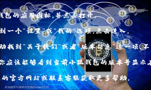 要查看小狐钱包的版本号，请按照以下步骤操作：

1. **打开小狐钱包APP**：首先，在你的手机上找到小狐钱包的应用图标，并点击打开。

2. **访问设置菜单**：在小狐钱包的主界面，通常可以找到一个“设置”或“我的”选项。点击进入。

3. **找到关于我们或版本信息**：在设置菜单中，向下滑动找到“关于我们”或者“版本信息”这一项。不同版本的APP可能会有所不同，但通常都会列出这个选项。

4. **查看版本号**：在“关于我们”或“版本信息”页面中，你应该能够看到当前小狐钱包的版本号显示在页面上。

如果你在操作过程中遇到任何问题，也可以访问小狐钱包的官方网站或联系客服获取更多帮助。