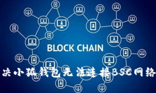 如何解决小狐钱包无法连接BSC网络的问题